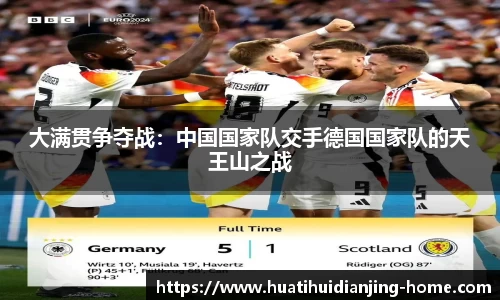 大满贯争夺战：中国国家队交手德国国家队的天王山之战