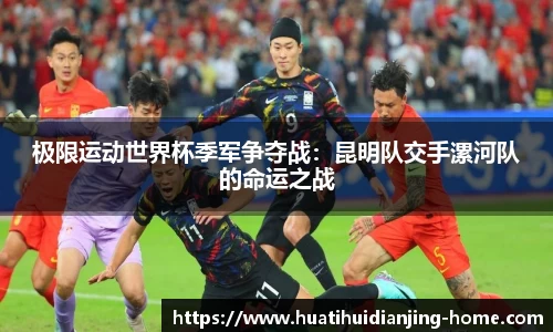 极限运动世界杯季军争夺战：昆明队交手漯河队的命运之战