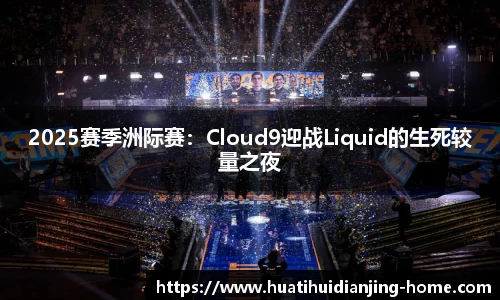 2025赛季洲际赛：Cloud9迎战Liquid的生死较量之夜