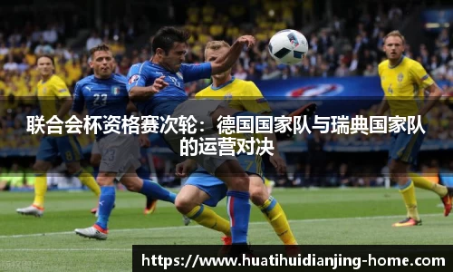联合会杯资格赛次轮：德国国家队与瑞典国家队的运营对决