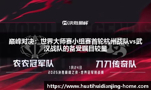 巅峰对决：世界大师赛小组赛首轮杭州战队vs武汉战队的备受瞩目较量